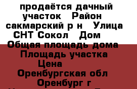 продаётся дачный участок › Район ­ сакмарский р-н › Улица ­ СНТ Сокол › Дом ­ 1 › Общая площадь дома ­ 8 › Площадь участка ­ 500 › Цена ­ 200 000 - Оренбургская обл., Оренбург г. Недвижимость » Дома, коттеджи, дачи продажа   